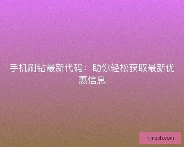 手机刷钻最新代码：助你轻松获取最新优惠信息