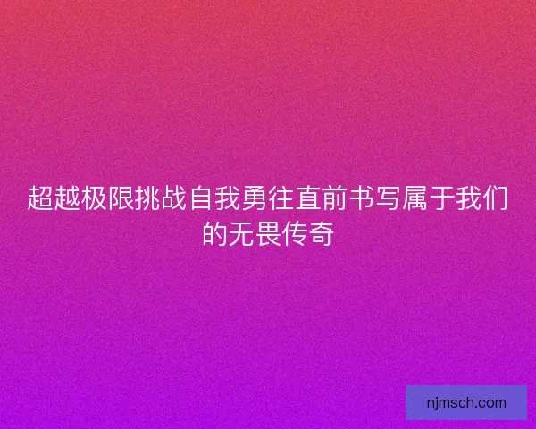 超越极限挑战自我勇往直前书写属于我们的无畏传奇
