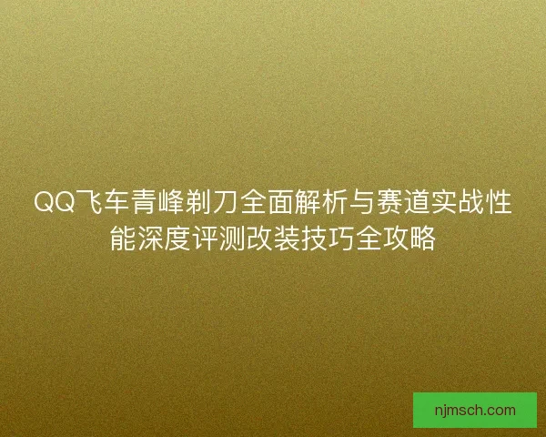 QQ飞车青峰剃刀全面解析与赛道实战性能深度评测改装技巧全攻略