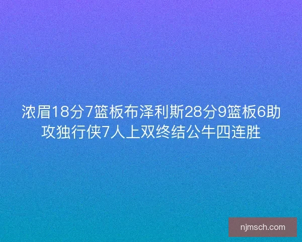浓眉18分7篮板布泽利斯28分9篮板6助攻独行侠7人上双终结公牛四连胜